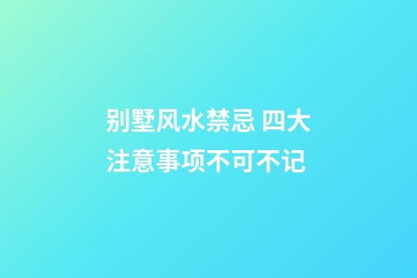 别墅风水禁忌 四大注意事项不可不记